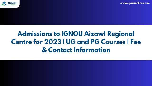 Admissions to IGNOU Aizawl Regional Centre for 2023 | UG and PG Courses | Fee & Contact Information